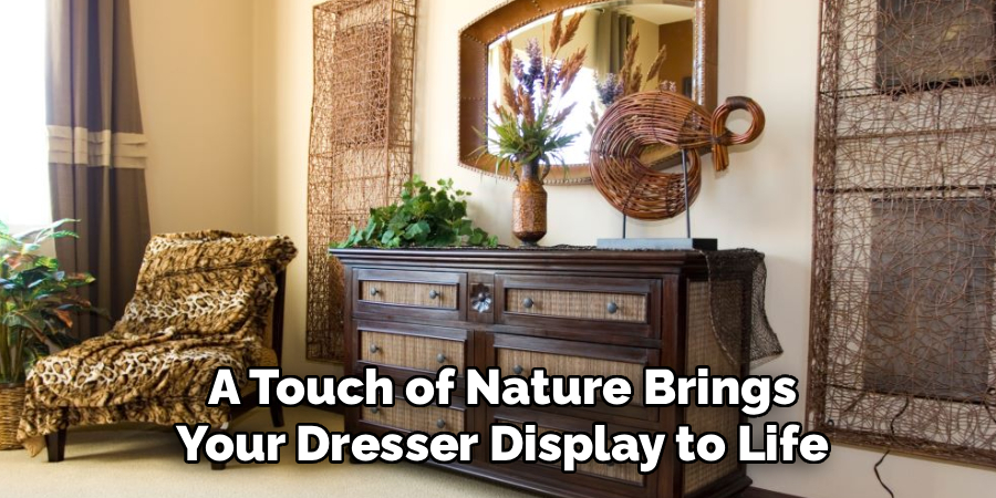 A Touch of Nature Brings
Your Dresser Display to Life