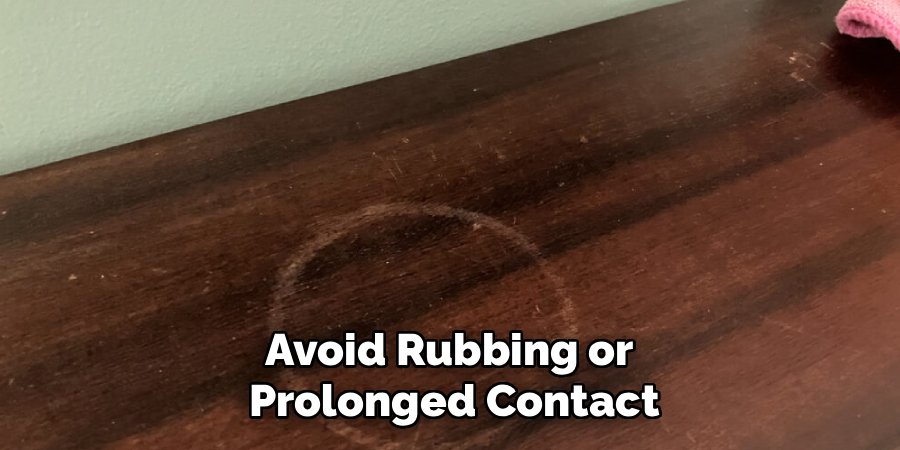 Avoid Rubbing or
Prolonged Contact