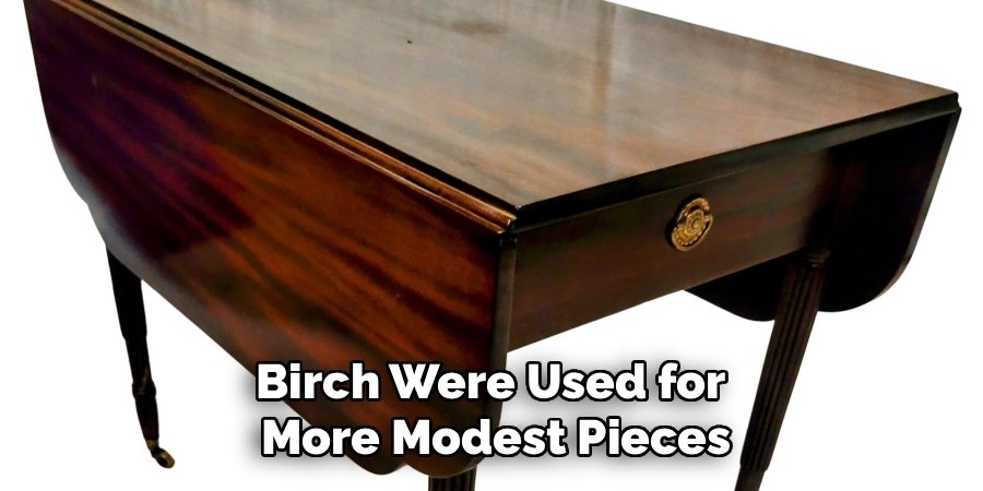 Birch Were Used for
More Modest Pieces