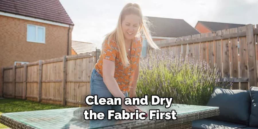 Clean and Dry 
the Fabric First