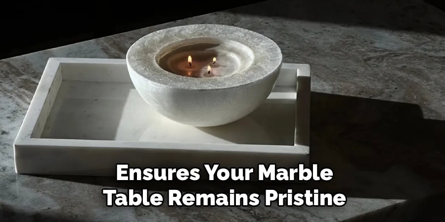Ensures Your Marble
Table Remains Pristine