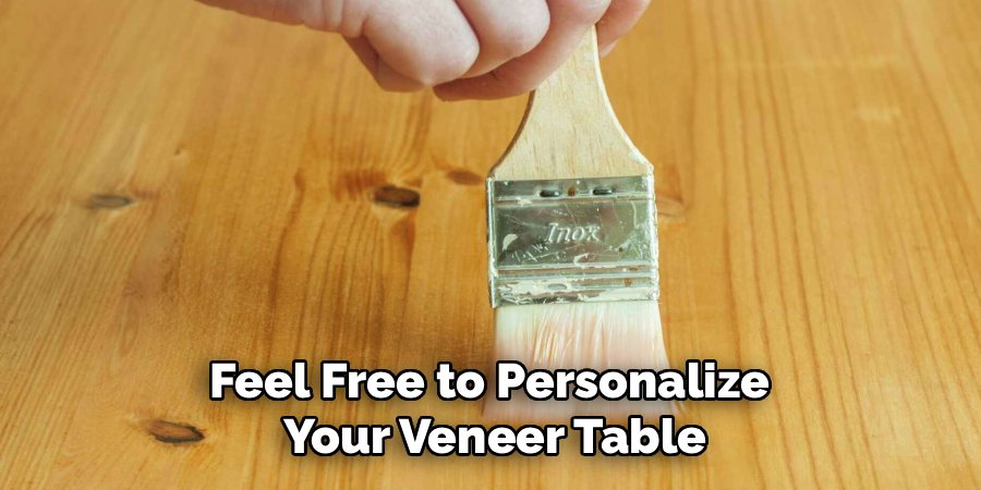 Feel Free to Personalize 
Your Veneer Table