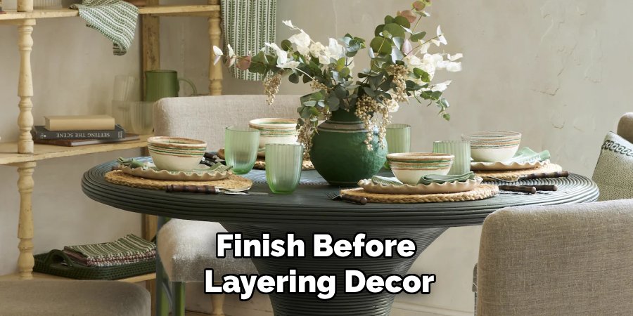 Finish Before 
Layering Decor