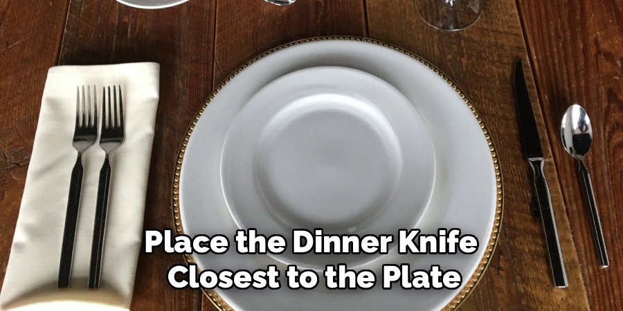 Place the Dinner Knife
Closest to the Plate