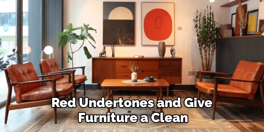 Red Undertones and Give
Furniture a Clean