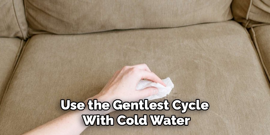 Use the Gentlest Cycle 
With Cold Water