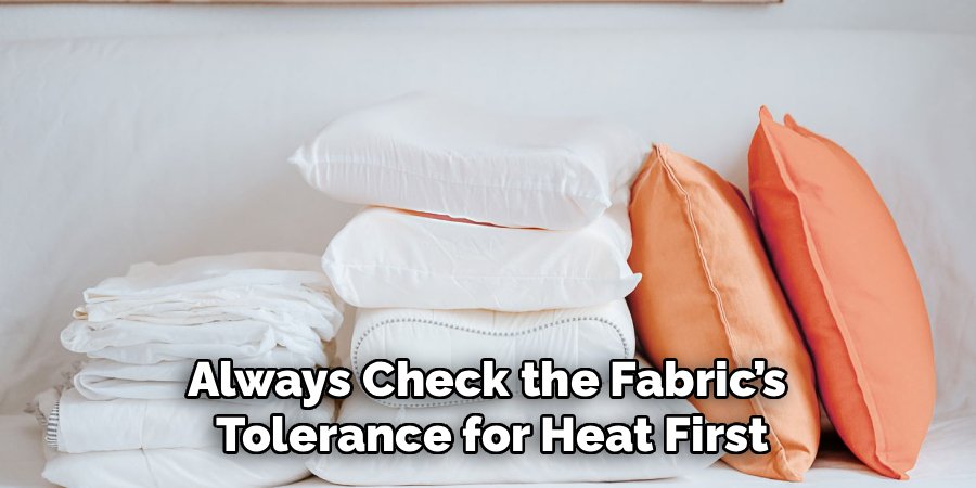 Always Check the Fabric’s 
Tolerance for Heat First
