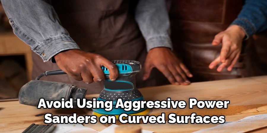 Avoid Using Aggressive Power
Sanders on Curved Surfaces
