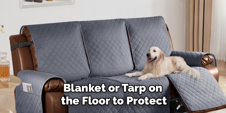 Blanket or Tarp on 
the Floor to Protect
