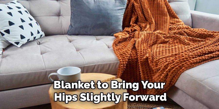 Blanket to Bring Your
Hips Slightly Forward