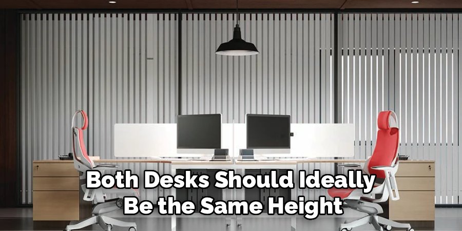 Both Desks Should Ideally 
Be the Same Height