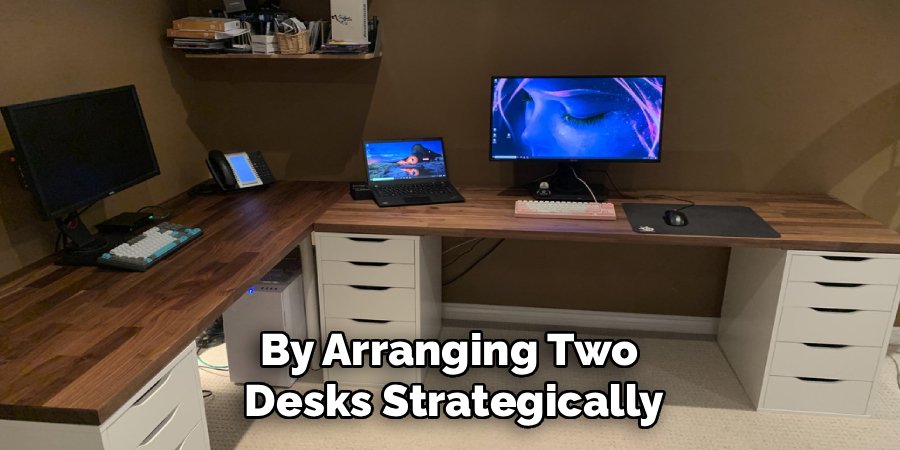 By Arranging Two 
Desks Strategically