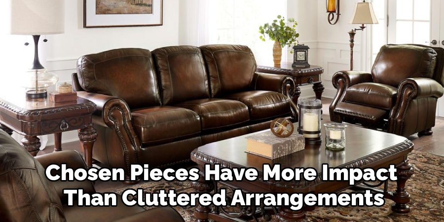 Chosen Pieces Have More Impact
Than Cluttered Arrangements