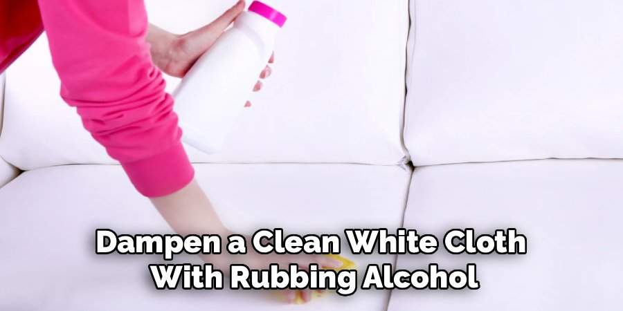 Dampen a Clean White Cloth 
With Rubbing Alcohol