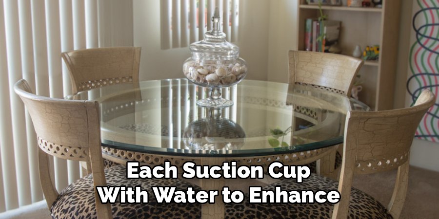  Each Suction Cup 
With Water to Enhance