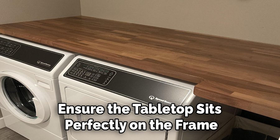 Ensure the Tabletop Sits 
Perfectly on the Frame