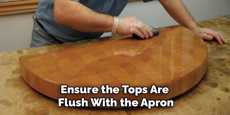 Ensure the Tops Are
Flush With the Apron