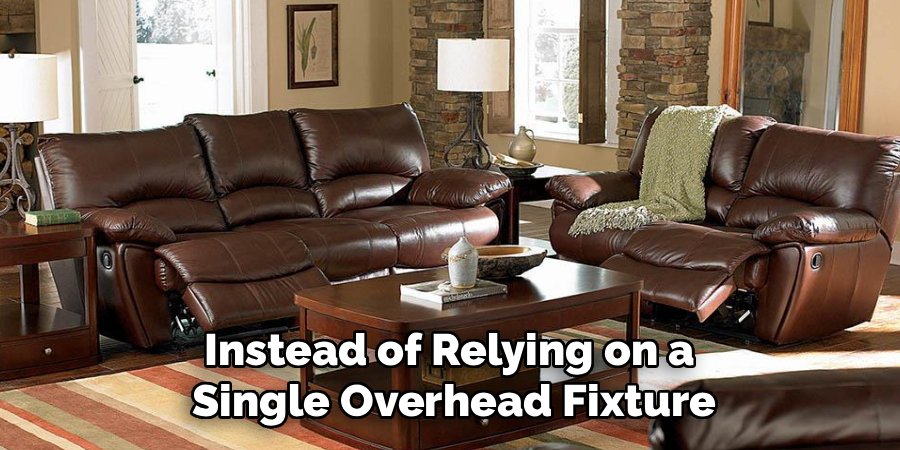 Instead of Relying on a
Single Overhead Fixture