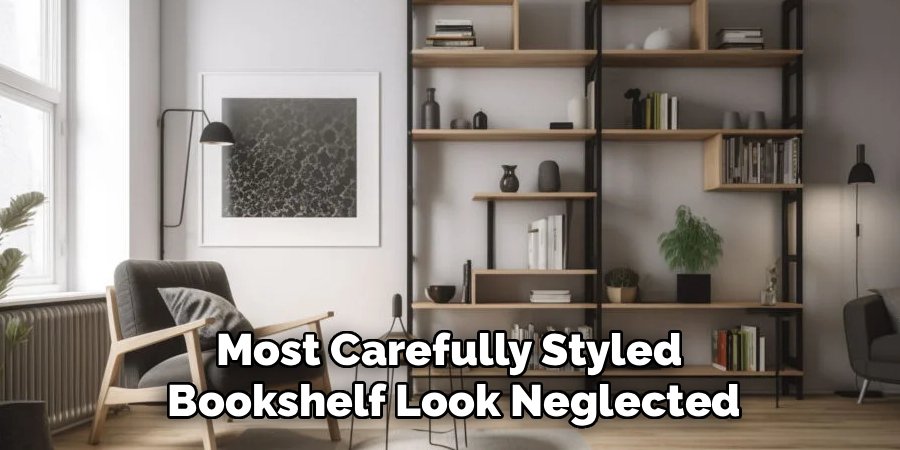 Most Carefully Styled
Bookshelf Look Neglected