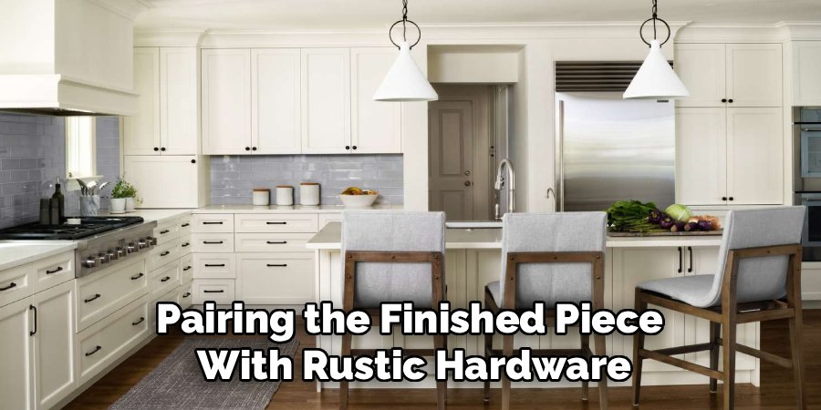 Pairing the Finished Piece 
With Rustic Hardware