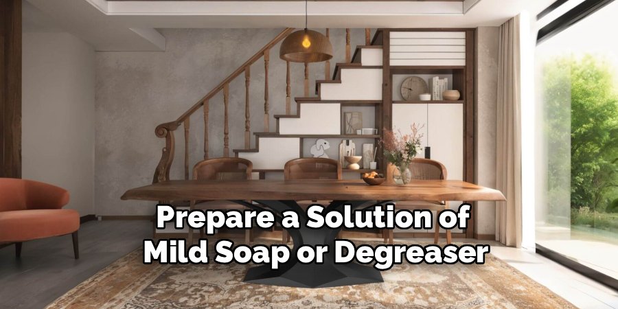 Prepare a Solution of
Mild Soap or Degreaser
