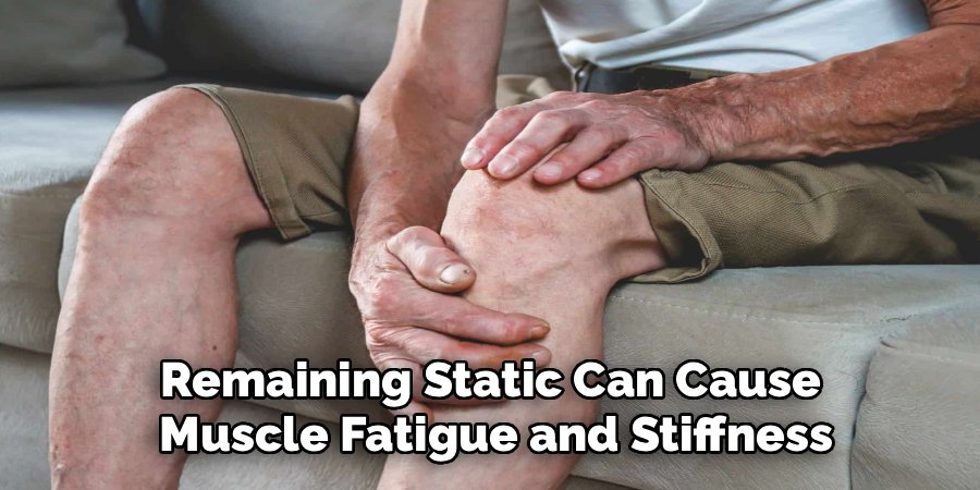 Remaining Static Can Cause
Muscle Fatigue and Stiffness