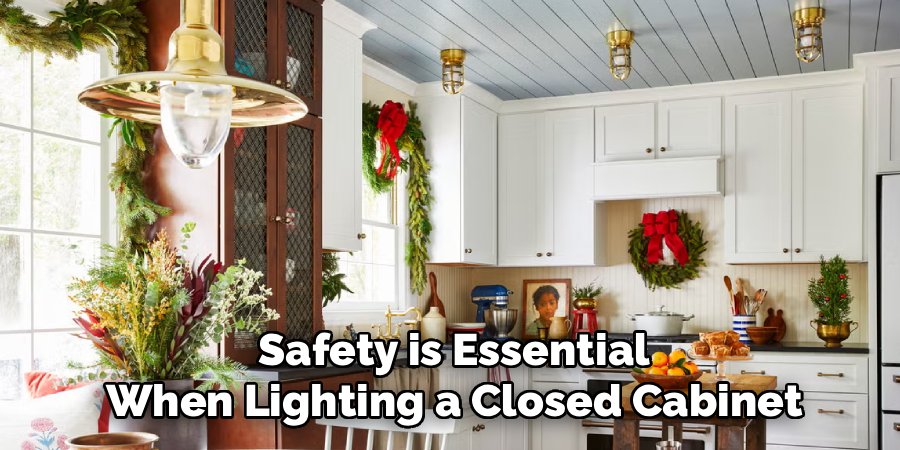 Safety is Essential
When Lighting a Closed Cabinet