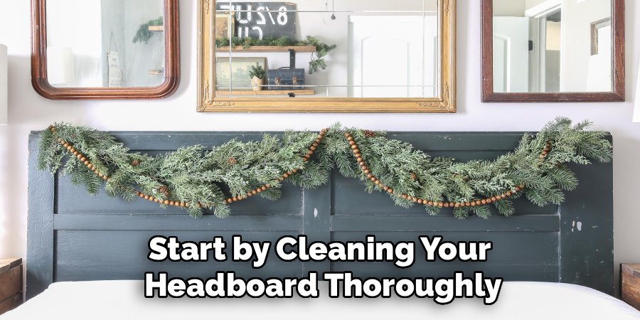 Start by Cleaning Your
Headboard Thoroughly