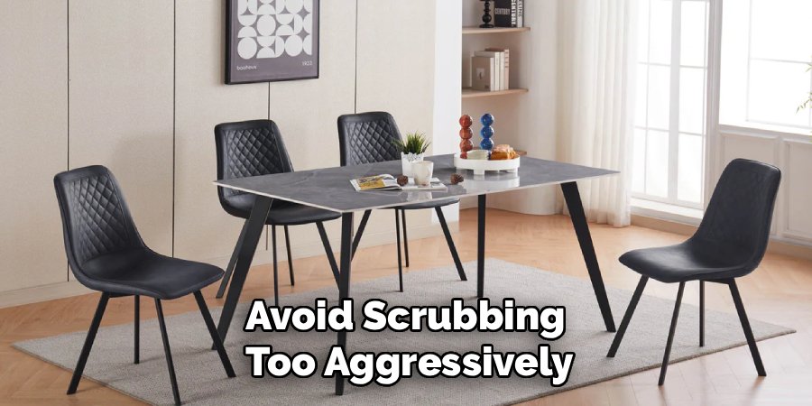 Avoid Scrubbing 
Too Aggressively