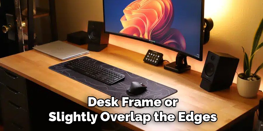 Desk Frame or
Slightly Overlap the Edges