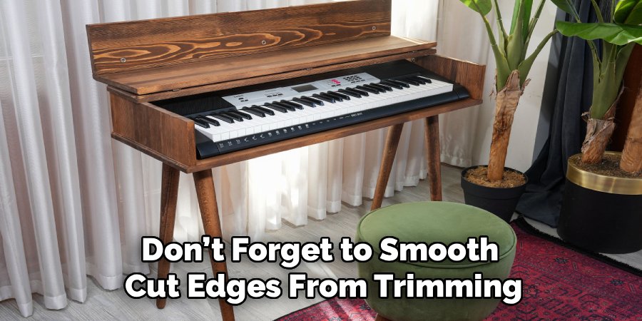 Don’t Forget to Smooth 
Cut Edges From Trimming