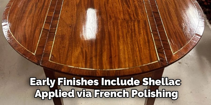Early Finishes Include Shellac 
Applied via French Polishing
