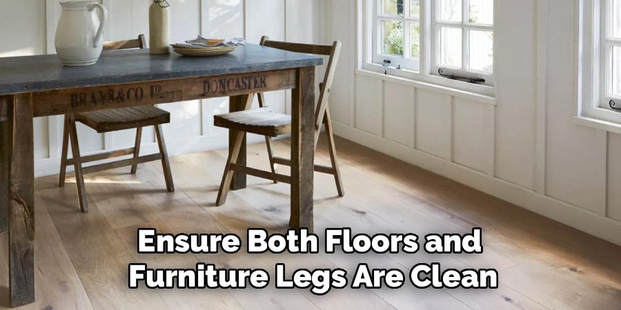 Ensure Both Floors and 
Furniture Legs Are Clean