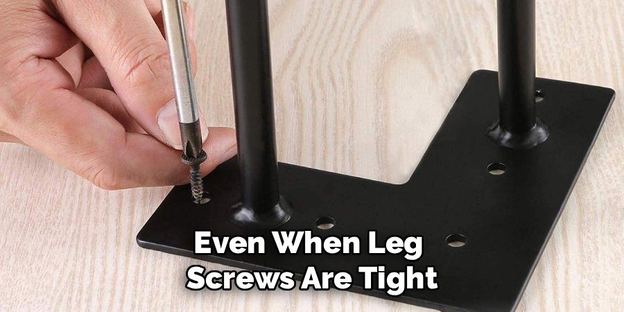 Even When Leg 
Screws Are Tight