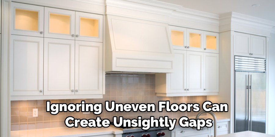 Ignoring Uneven Floors Can 
Create Unsightly Gaps