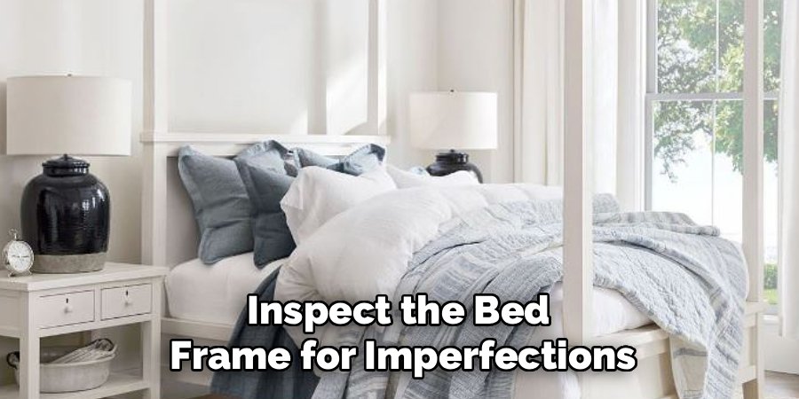 Inspect the Bed 
Frame for Imperfections