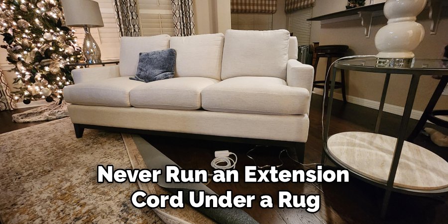 Never Run an Extension 
Cord Under a Rug