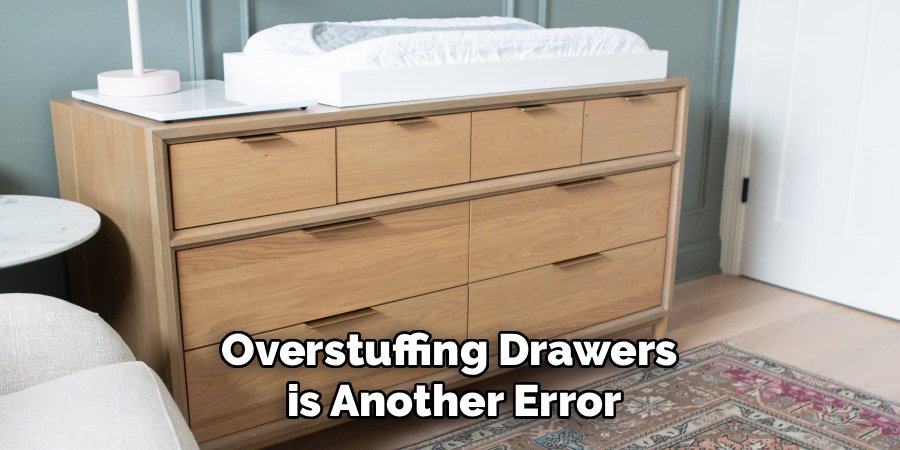 Overstuffing Drawers 
is Another Error