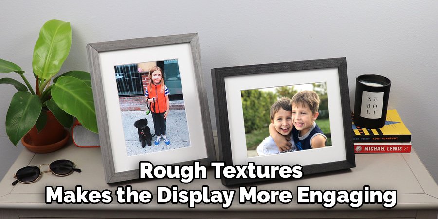 Rough Textures Makes the Display More Engaging