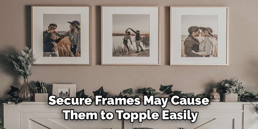 Secure Frames May Cause
Them to Topple Easily