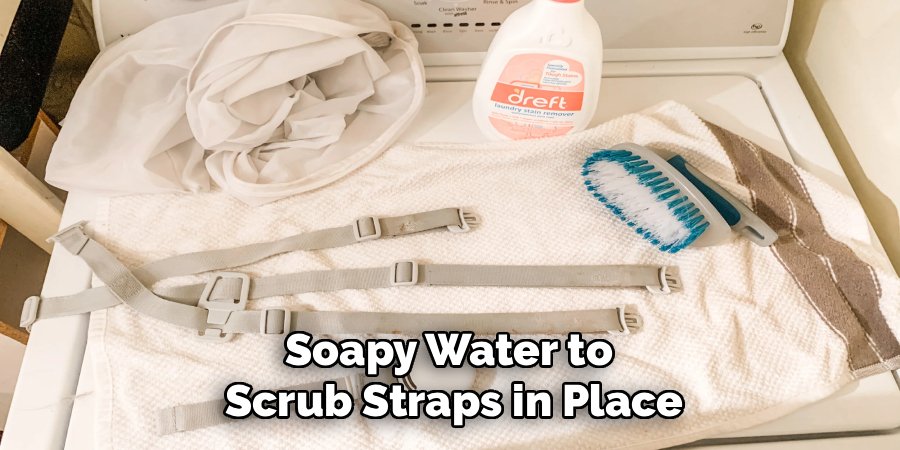 Soapy Water to
Scrub Straps in Place