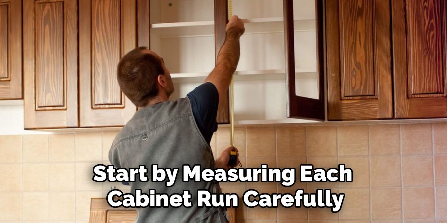 Start by Measuring Each 
Cabinet Run Carefully