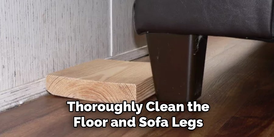 Thoroughly Clean the Floor and Sofa Legs