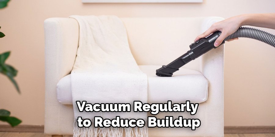 Vacuum Regularly 
to Reduce Buildup