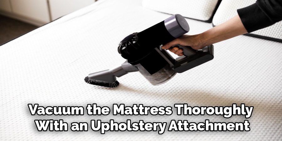 Vacuum the Mattress Thoroughly 
With an Upholstery Attachment