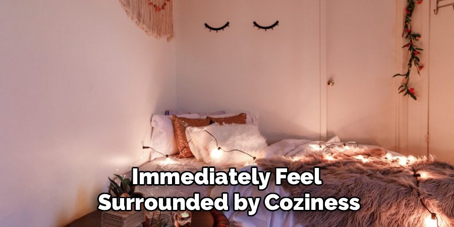 Immediately Feel
Surrounded by Coziness